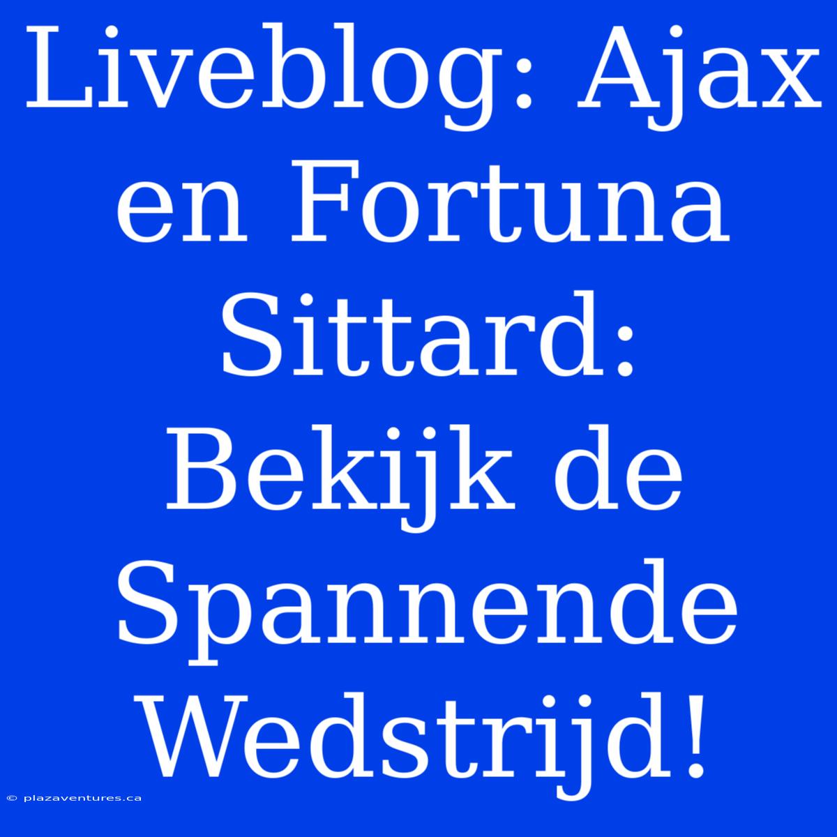 Liveblog: Ajax En Fortuna Sittard: Bekijk De Spannende Wedstrijd!