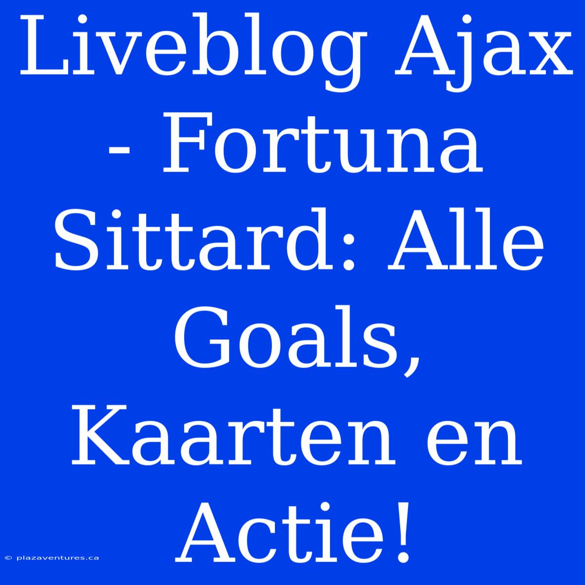 Liveblog Ajax - Fortuna Sittard: Alle Goals, Kaarten En Actie!