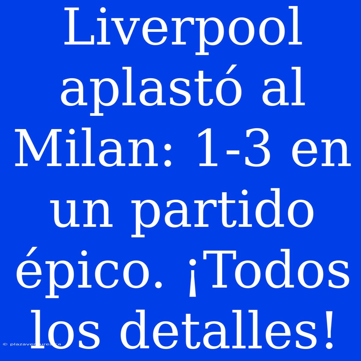 Liverpool Aplastó Al Milan: 1-3 En Un Partido Épico. ¡Todos Los Detalles!