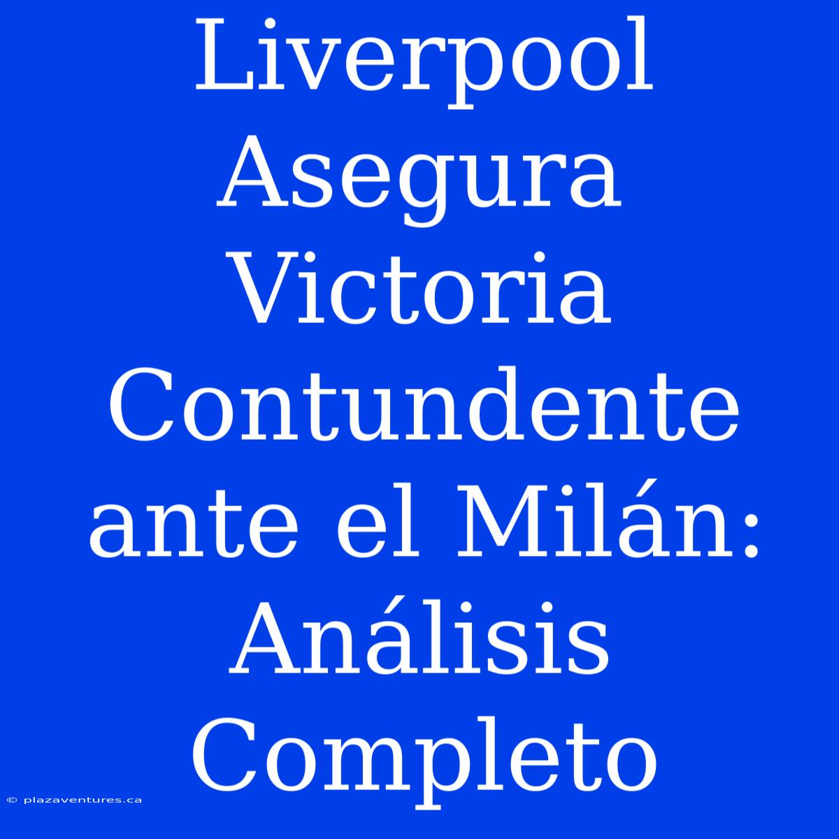 Liverpool Asegura Victoria Contundente Ante El Milán: Análisis Completo