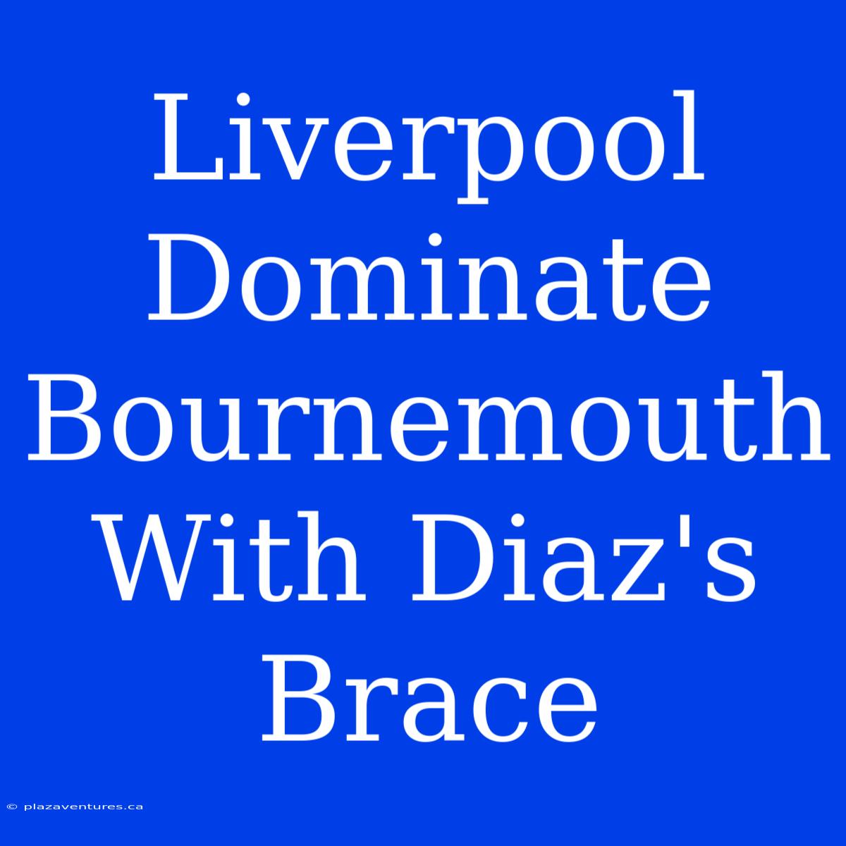 Liverpool Dominate Bournemouth With Diaz's Brace