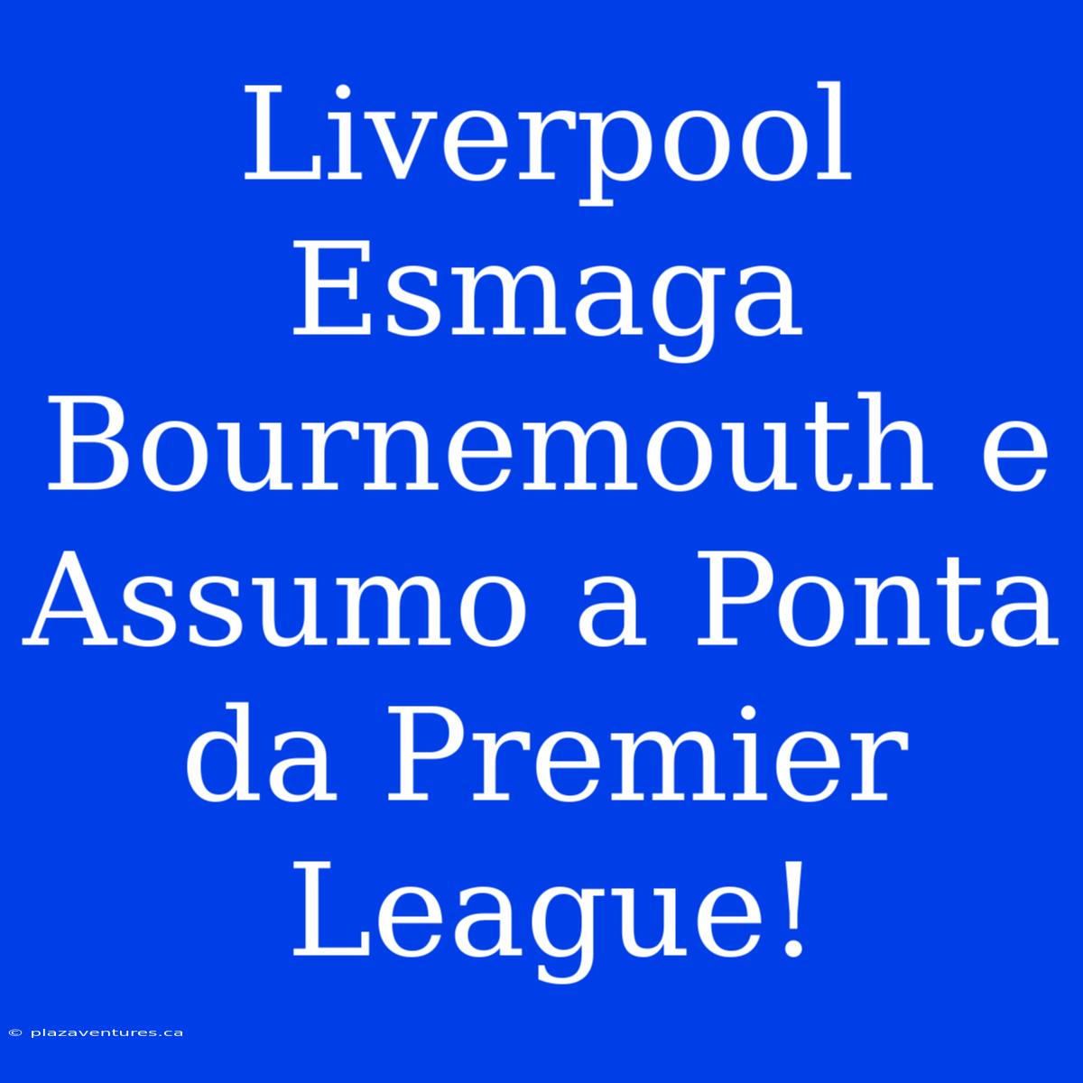 Liverpool Esmaga Bournemouth E Assumo A Ponta Da Premier League!