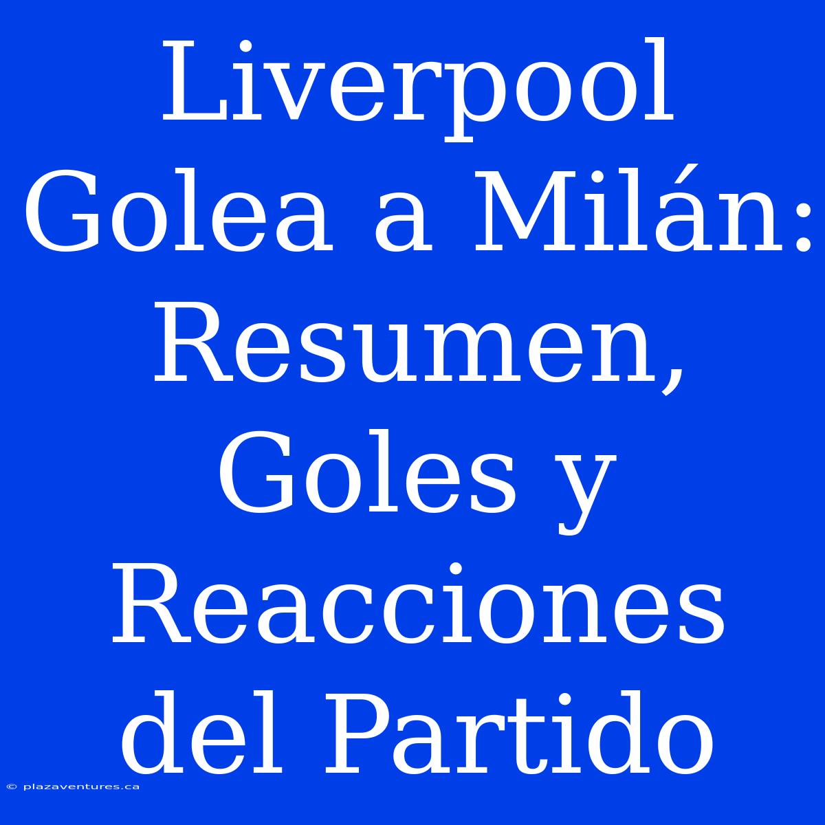 Liverpool Golea A Milán: Resumen, Goles Y Reacciones Del Partido