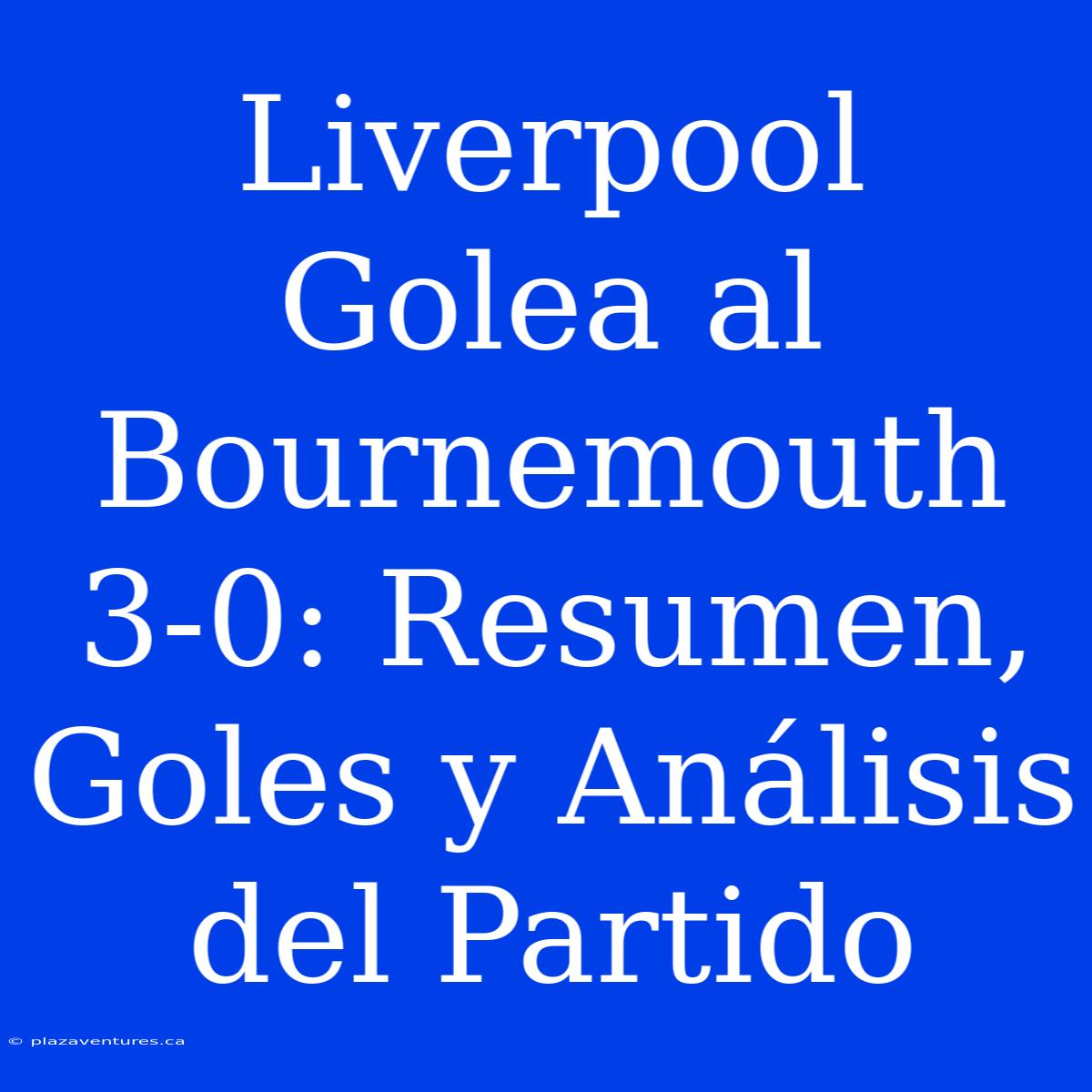 Liverpool Golea Al Bournemouth 3-0: Resumen, Goles Y Análisis Del Partido