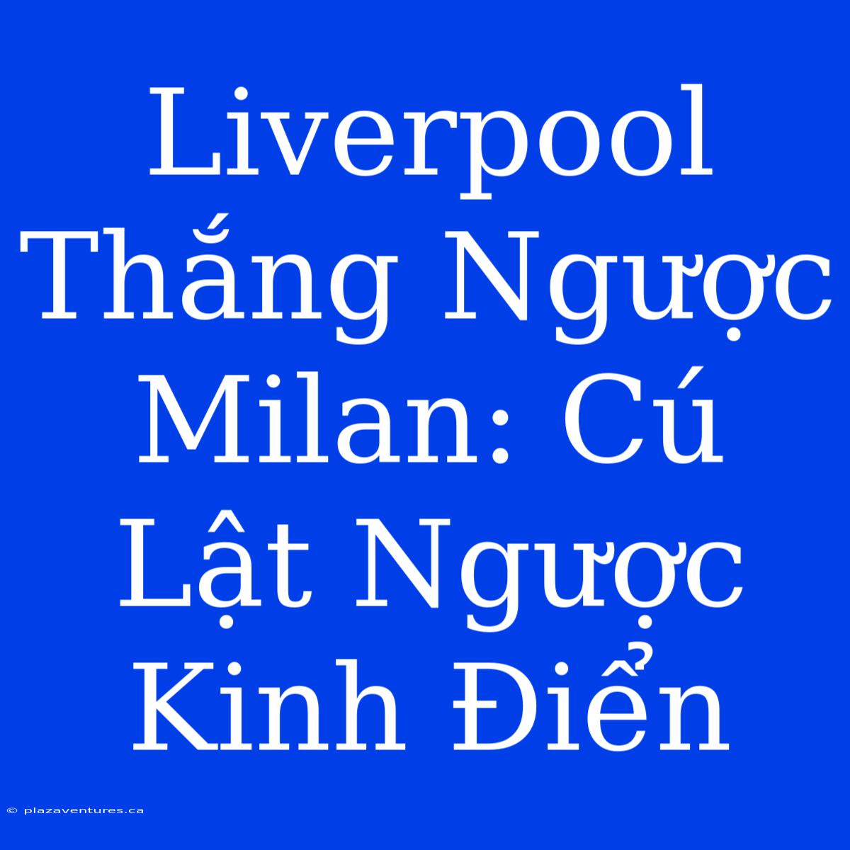 Liverpool Thắng Ngược Milan: Cú Lật Ngược Kinh Điển