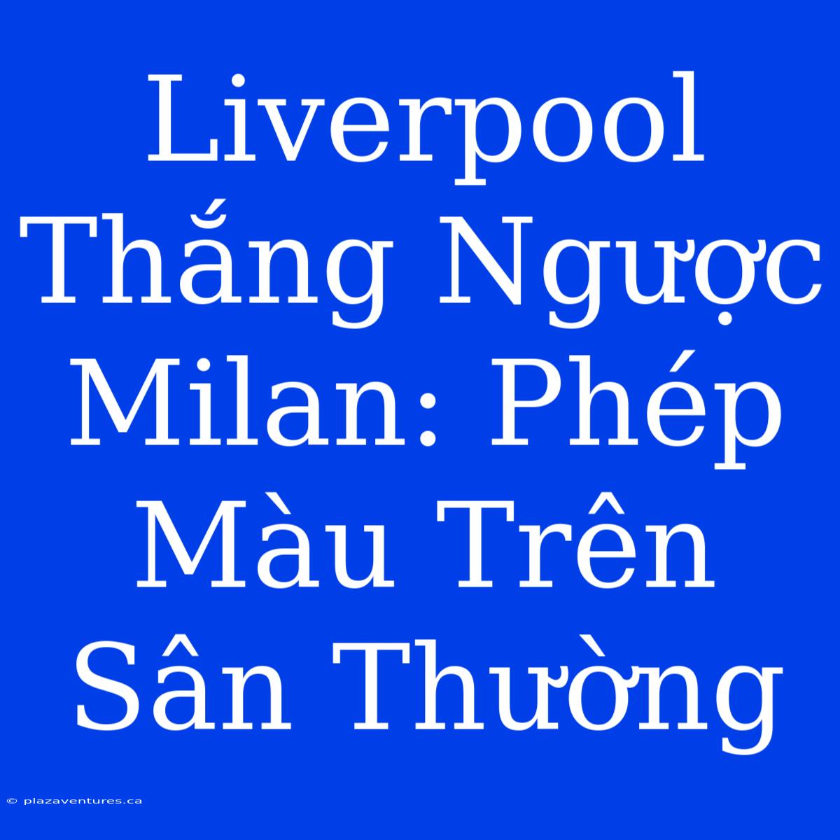 Liverpool Thắng Ngược Milan: Phép Màu Trên Sân Thường