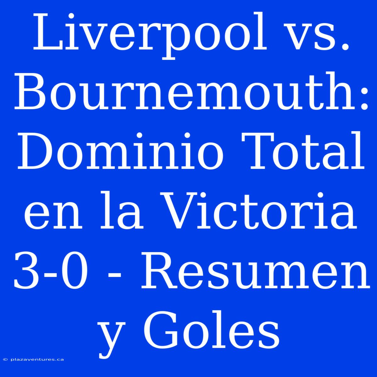 Liverpool Vs. Bournemouth: Dominio Total En La Victoria 3-0 - Resumen Y Goles