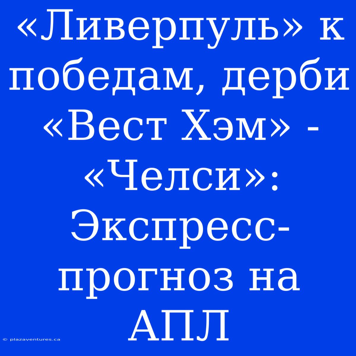 «Ливерпуль» К Победам, Дерби «Вест Хэм» - «Челси»: Экспресс-прогноз На АПЛ