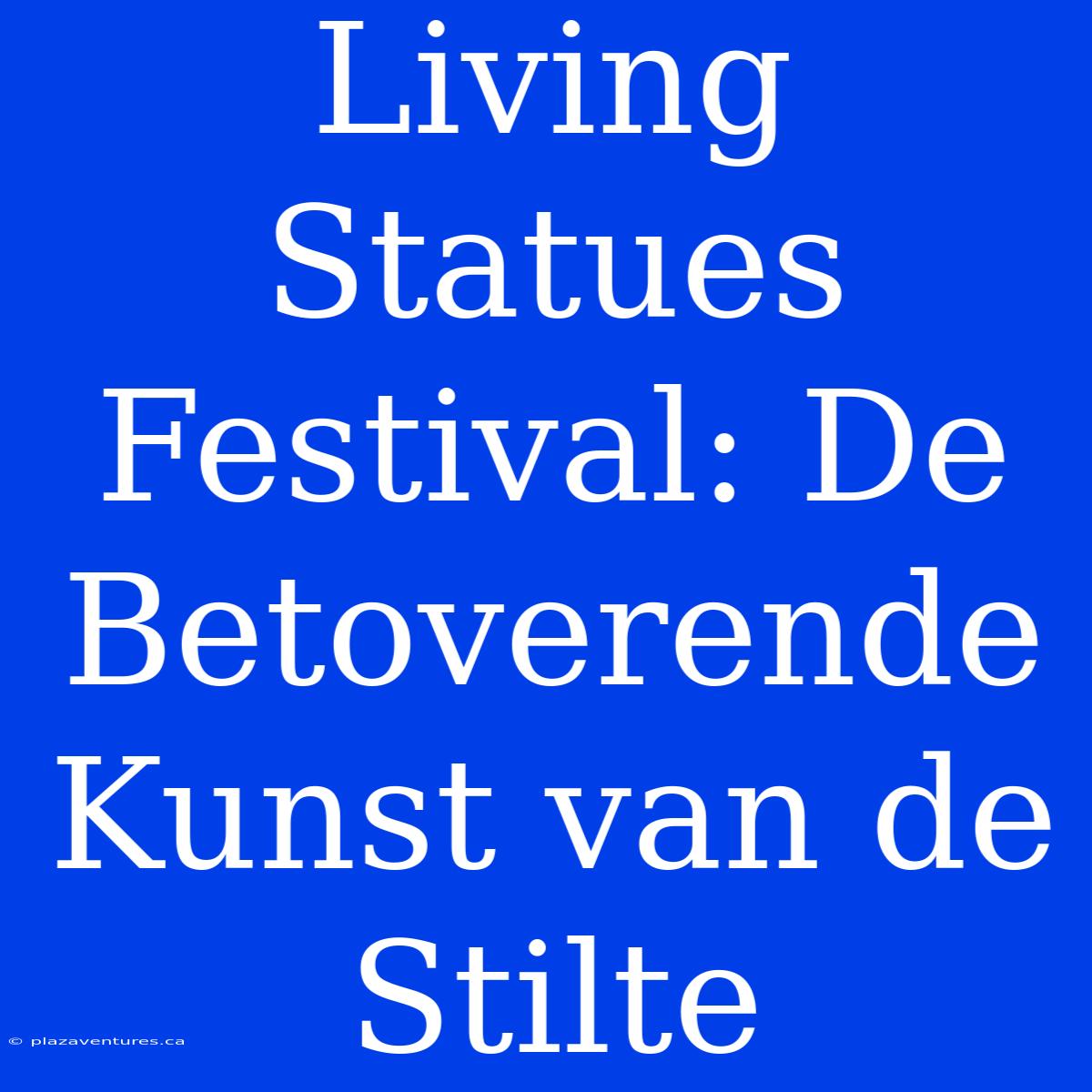 Living Statues Festival: De Betoverende Kunst Van De Stilte