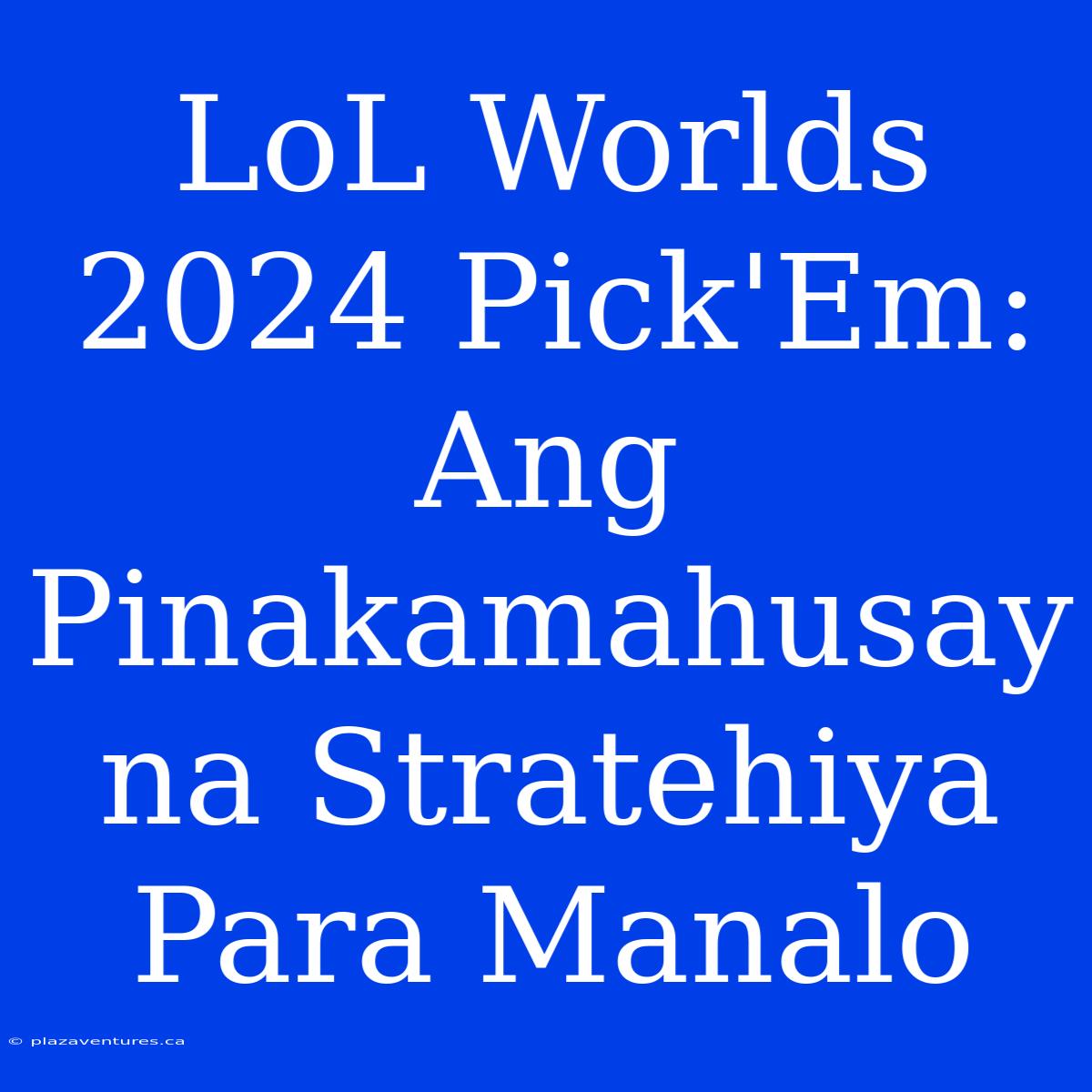 LoL Worlds 2024 Pick'Em: Ang Pinakamahusay Na Stratehiya Para Manalo