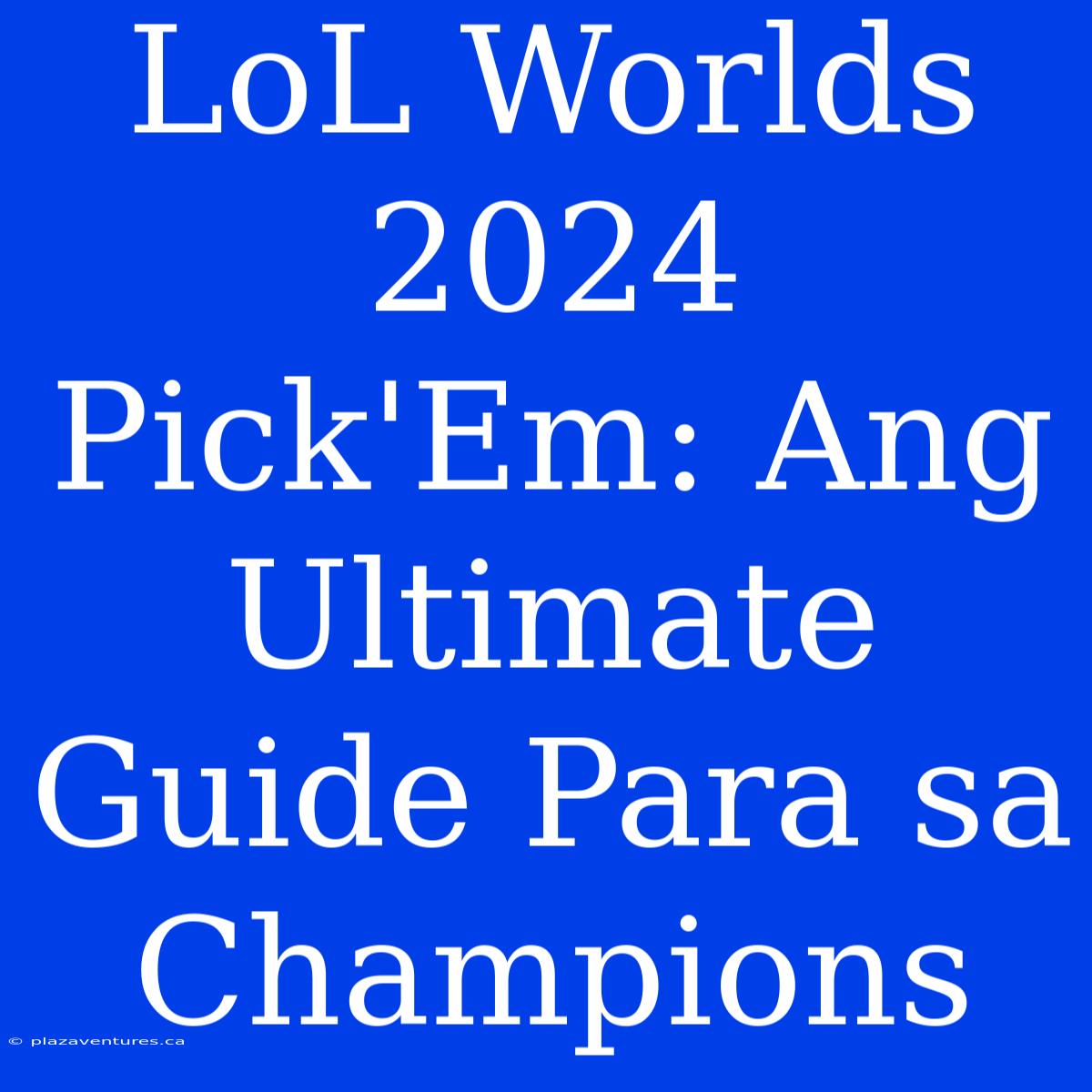 LoL Worlds 2024 Pick'Em: Ang Ultimate Guide Para Sa Champions