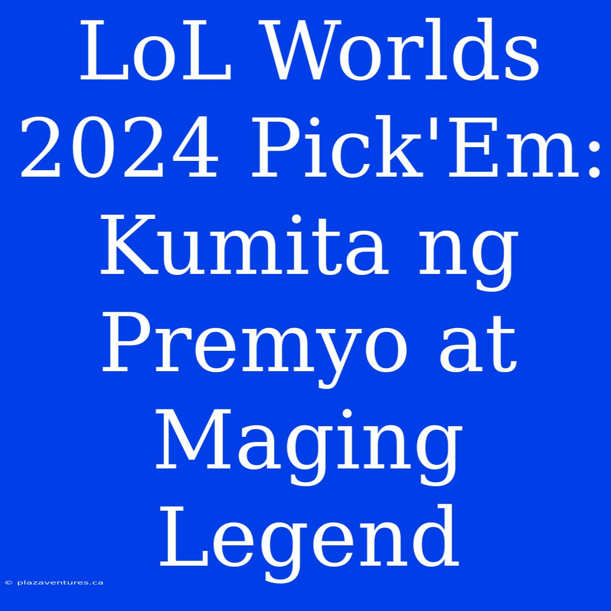 LoL Worlds 2024 Pick'Em: Kumita Ng Premyo At Maging Legend