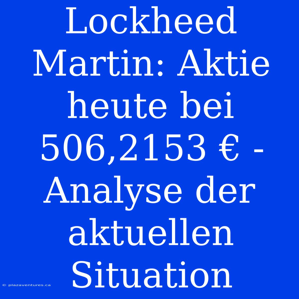 Lockheed Martin: Aktie Heute Bei 506,2153 € - Analyse Der Aktuellen Situation