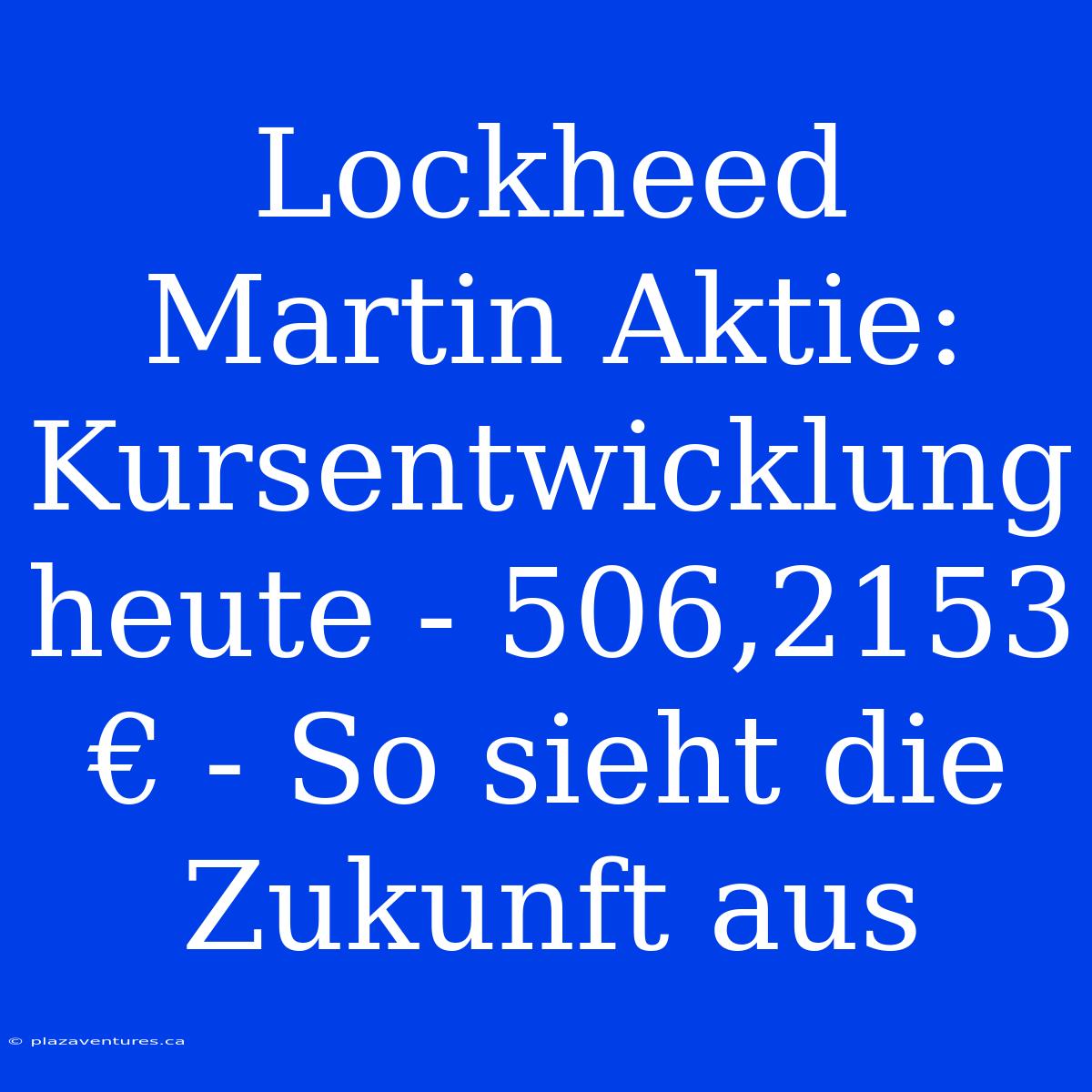 Lockheed Martin Aktie: Kursentwicklung Heute - 506,2153 € - So Sieht Die Zukunft Aus