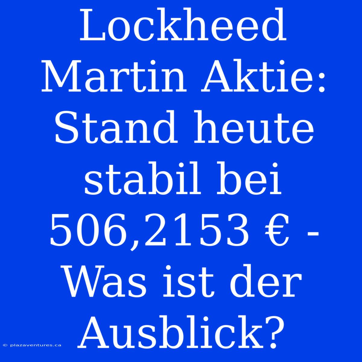 Lockheed Martin Aktie: Stand Heute Stabil Bei 506,2153 € - Was Ist Der Ausblick?