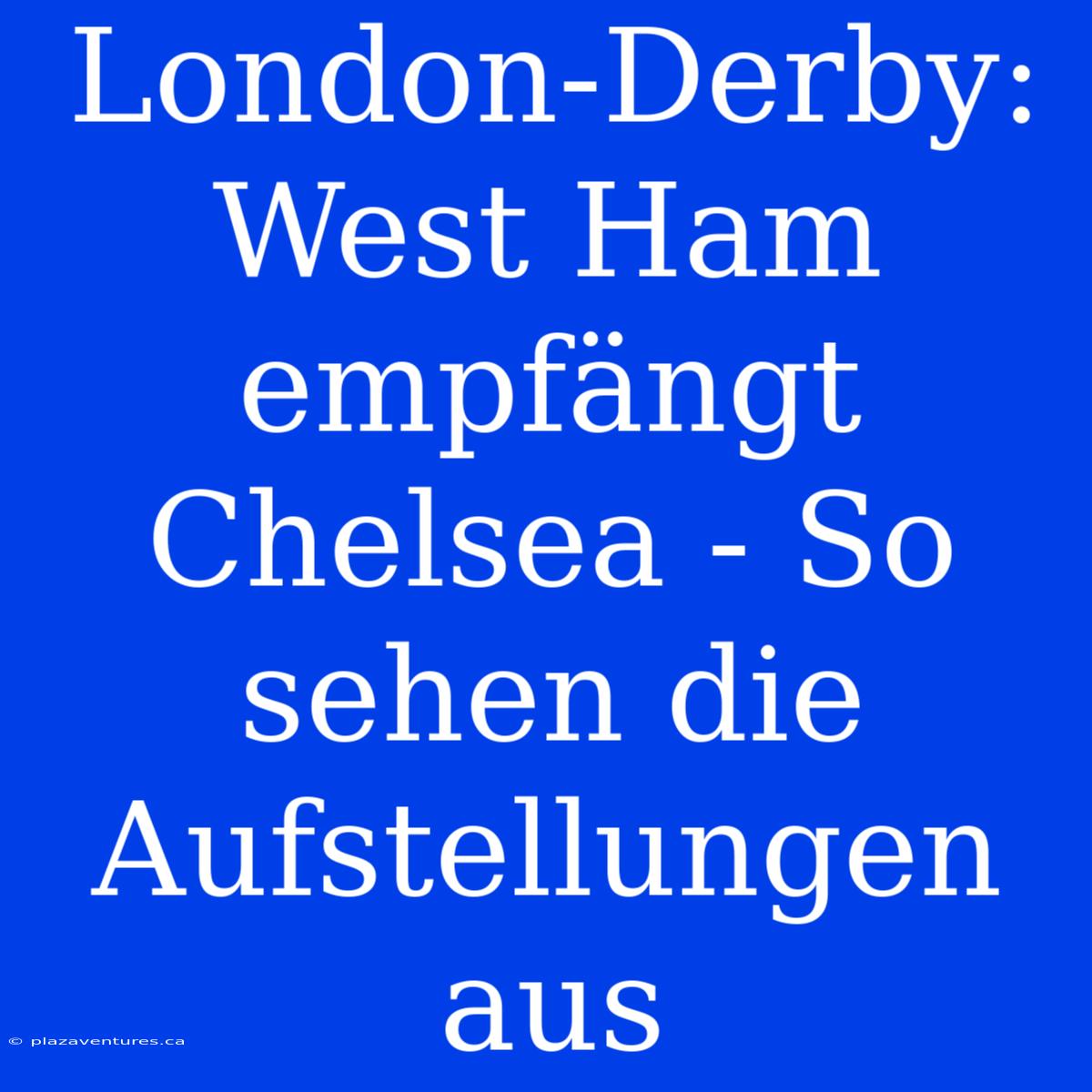 London-Derby: West Ham Empfängt Chelsea - So Sehen Die Aufstellungen Aus