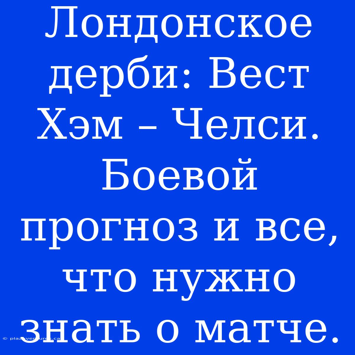 Лондонское Дерби: Вест Хэм – Челси.  Боевой Прогноз И Все, Что Нужно Знать О Матче.