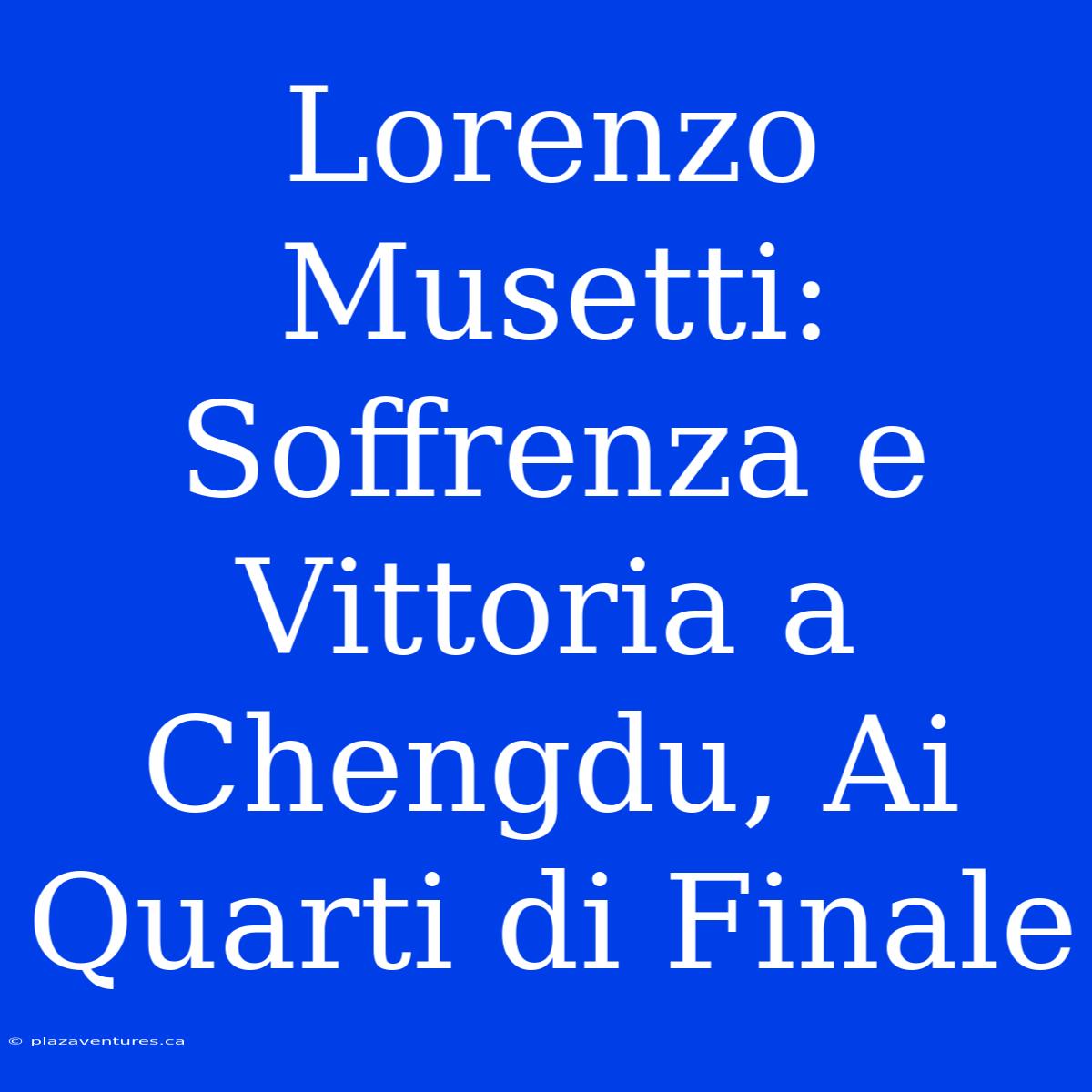 Lorenzo Musetti: Soffrenza E Vittoria A Chengdu, Ai Quarti Di Finale