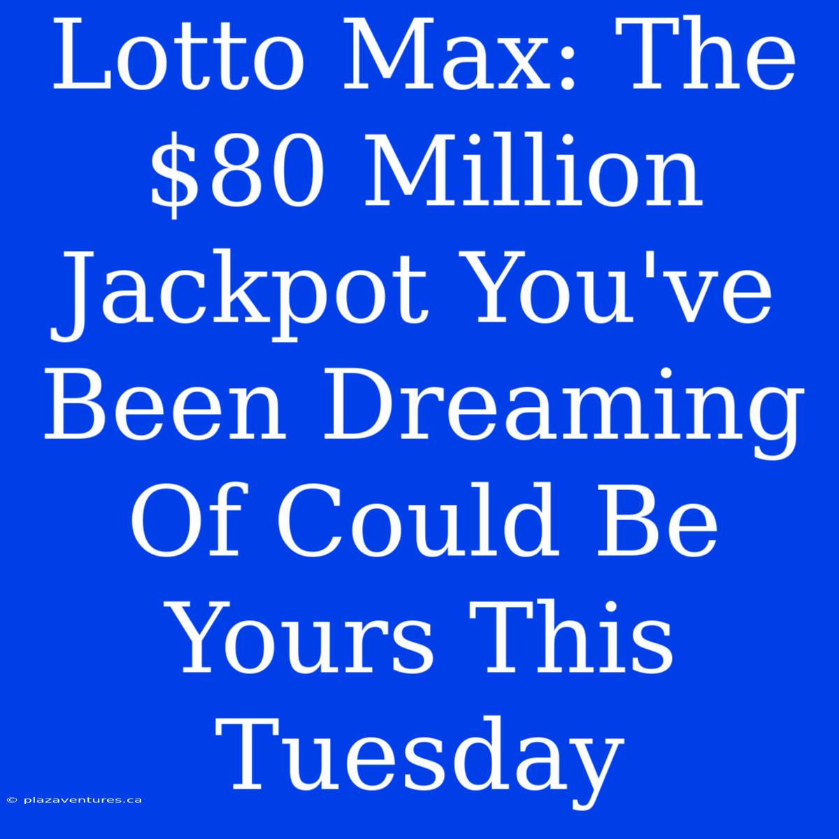 Lotto Max: The $80 Million Jackpot You've Been Dreaming Of Could Be Yours This Tuesday