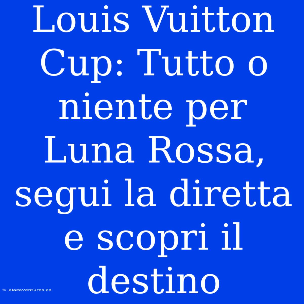 Louis Vuitton Cup: Tutto O Niente Per Luna Rossa, Segui La Diretta E Scopri Il Destino