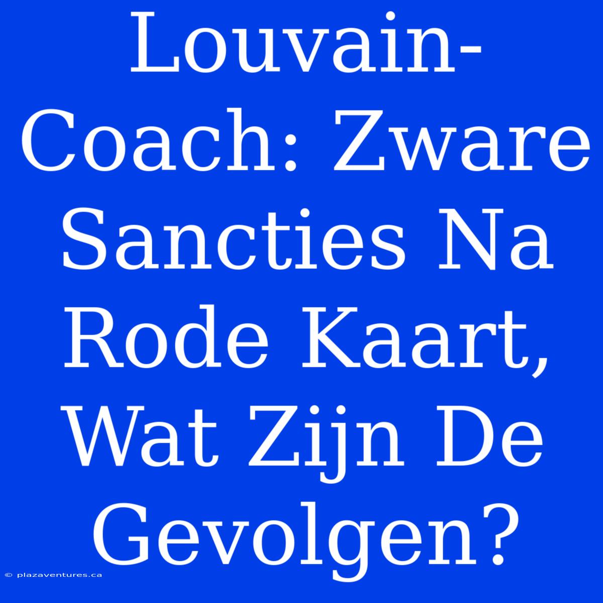 Louvain-Coach: Zware Sancties Na Rode Kaart, Wat Zijn De Gevolgen?