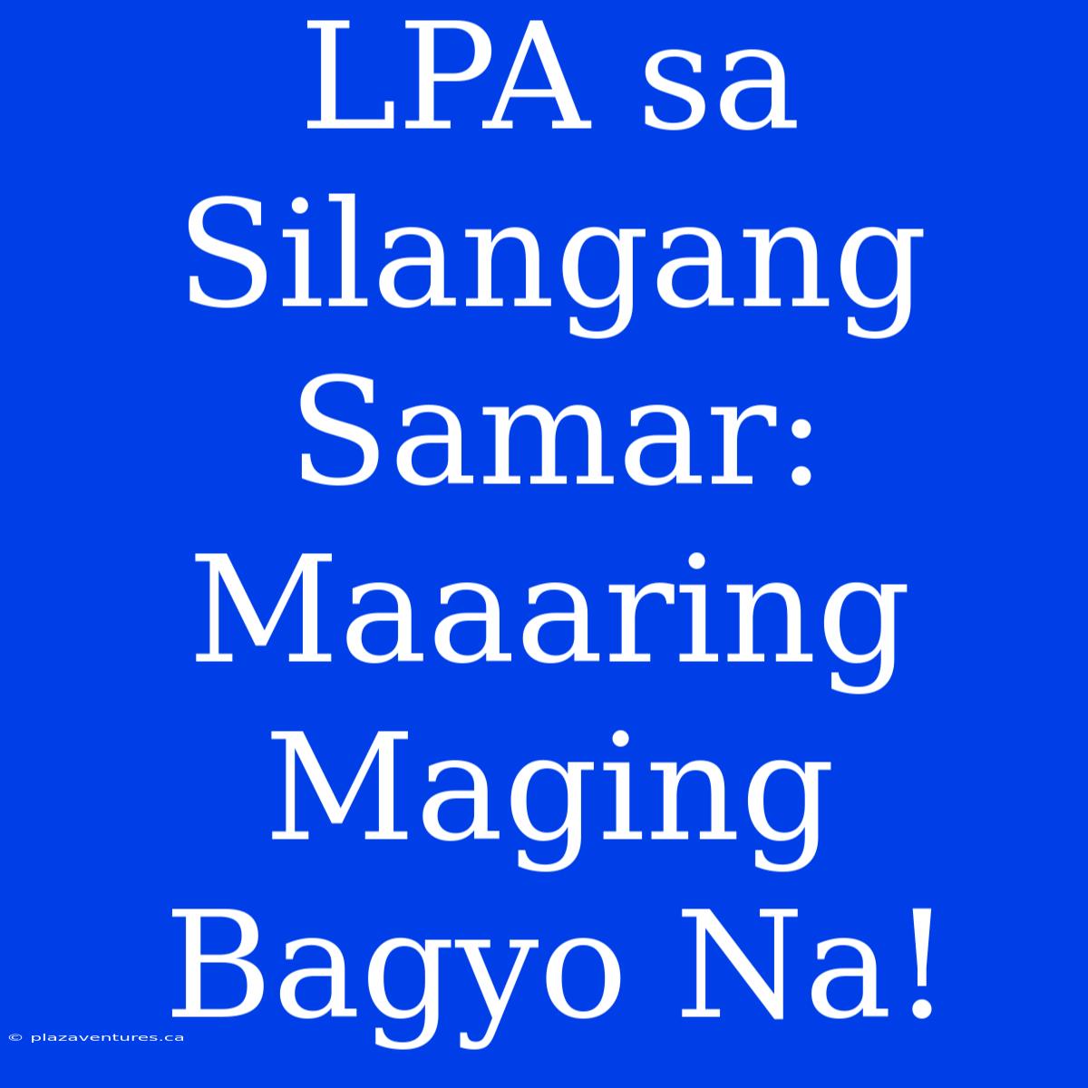 LPA Sa Silangang Samar: Maaaring Maging Bagyo Na!