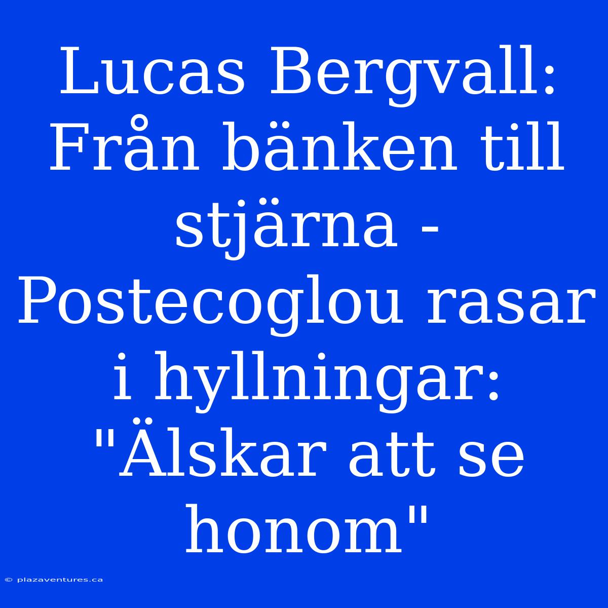 Lucas Bergvall: Från Bänken Till Stjärna - Postecoglou Rasar I Hyllningar: 