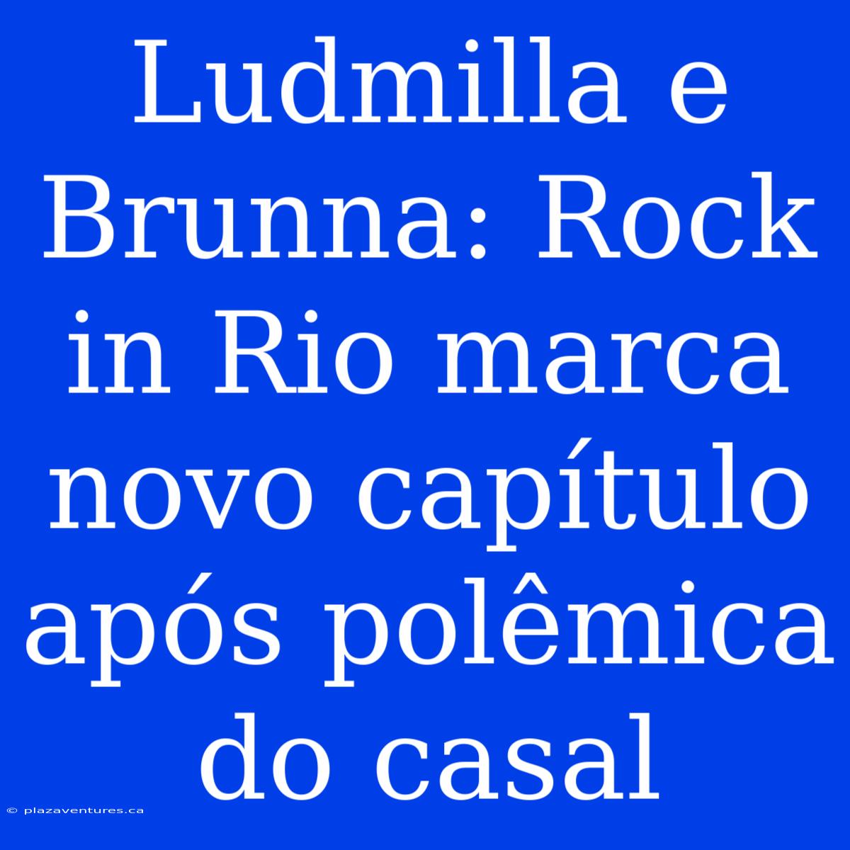 Ludmilla E Brunna: Rock In Rio Marca Novo Capítulo Após Polêmica Do Casal