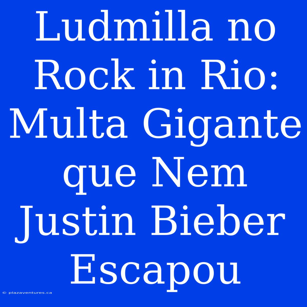 Ludmilla No Rock In Rio: Multa Gigante Que Nem Justin Bieber Escapou