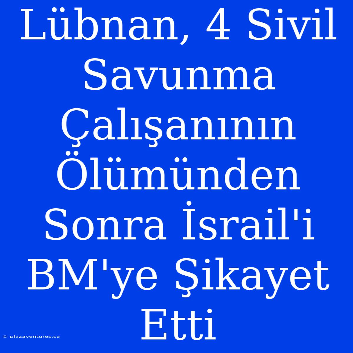 Lübnan, 4 Sivil Savunma Çalışanının Ölümünden Sonra İsrail'i BM'ye Şikayet Etti