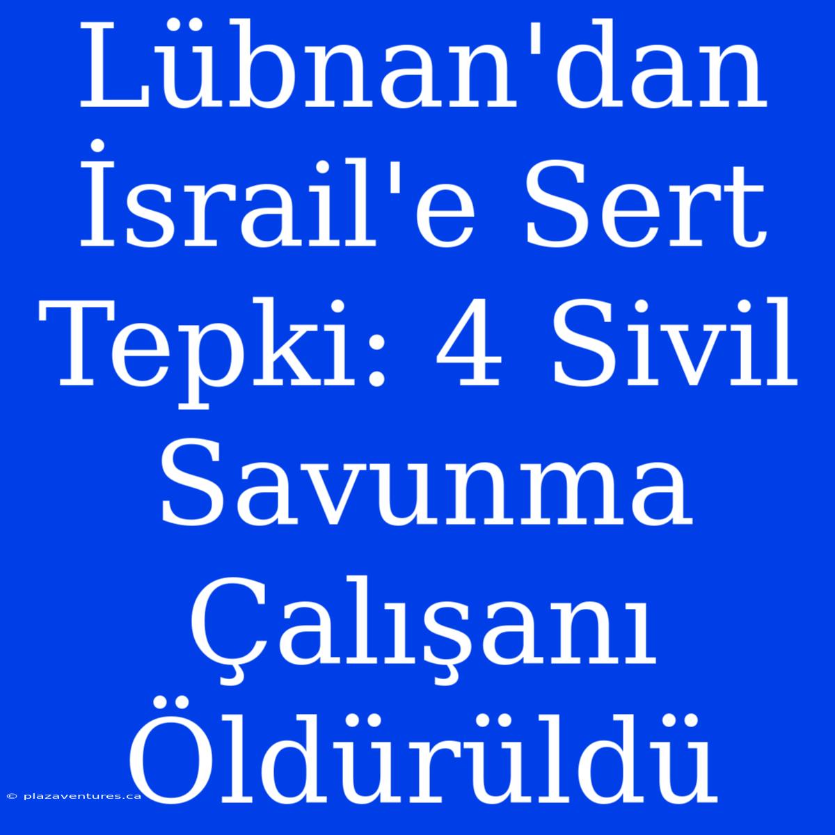 Lübnan'dan İsrail'e Sert Tepki: 4 Sivil Savunma Çalışanı Öldürüldü