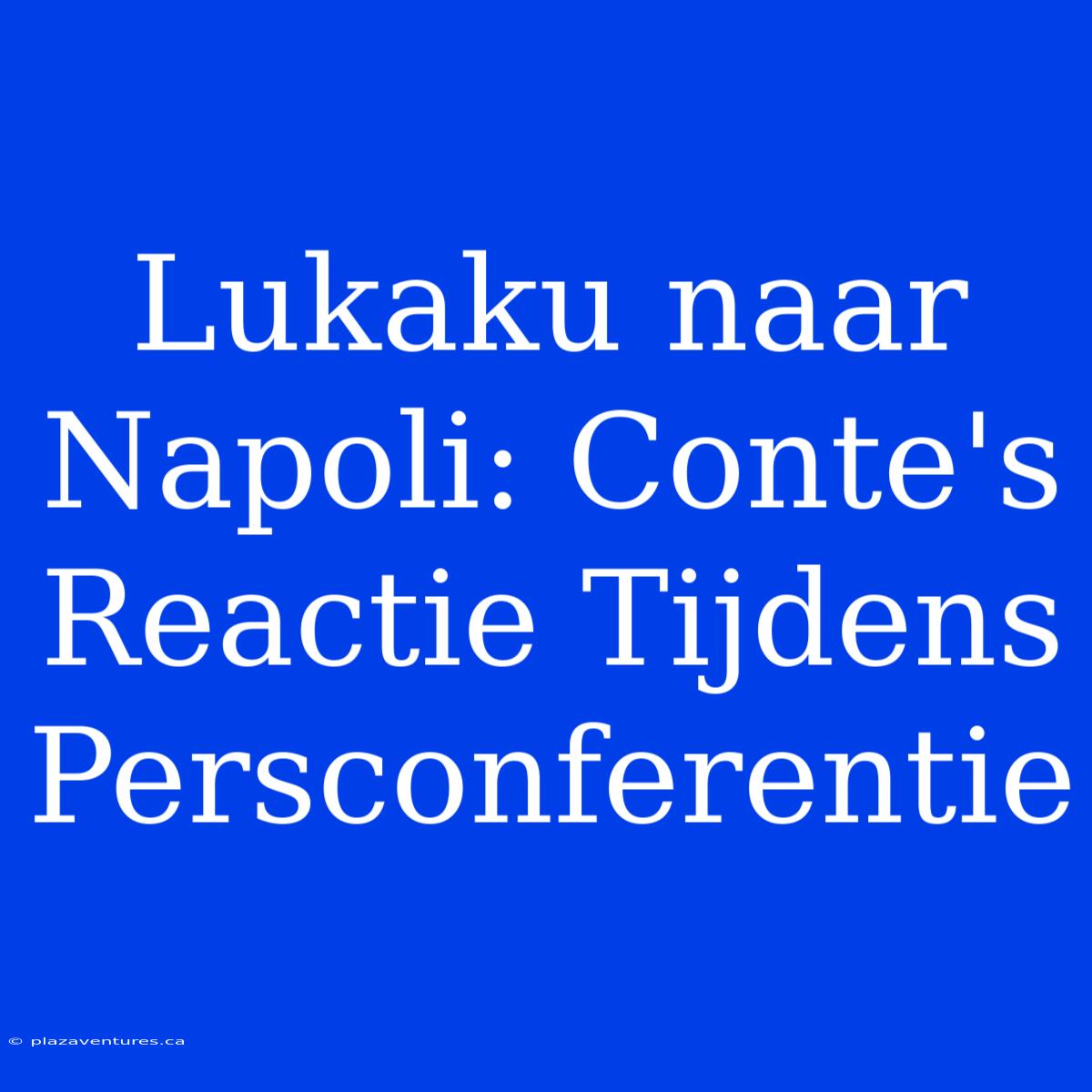 Lukaku Naar Napoli: Conte's Reactie Tijdens Persconferentie