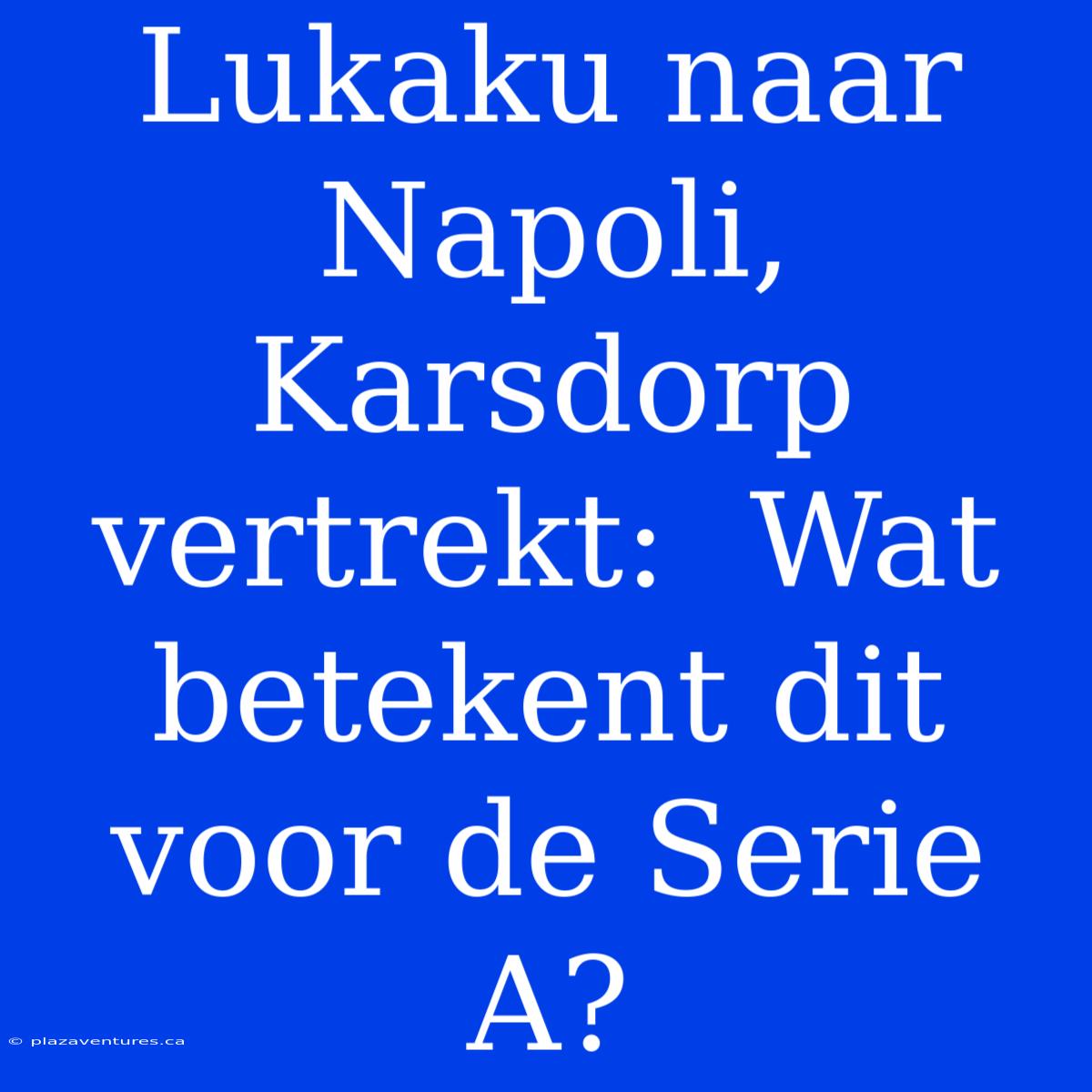 Lukaku Naar Napoli, Karsdorp Vertrekt:  Wat Betekent Dit Voor De Serie A?