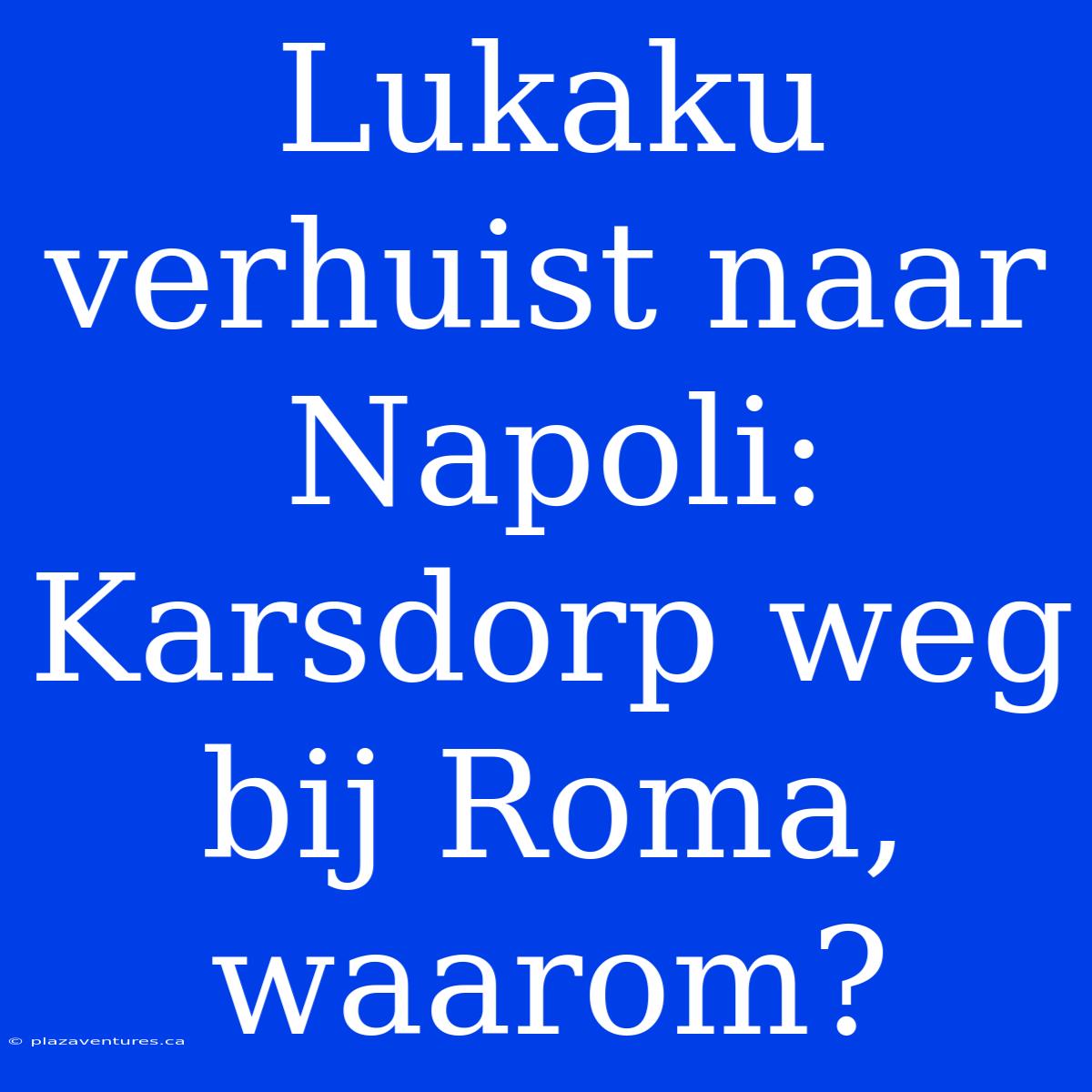 Lukaku Verhuist Naar Napoli:  Karsdorp Weg Bij Roma, Waarom?