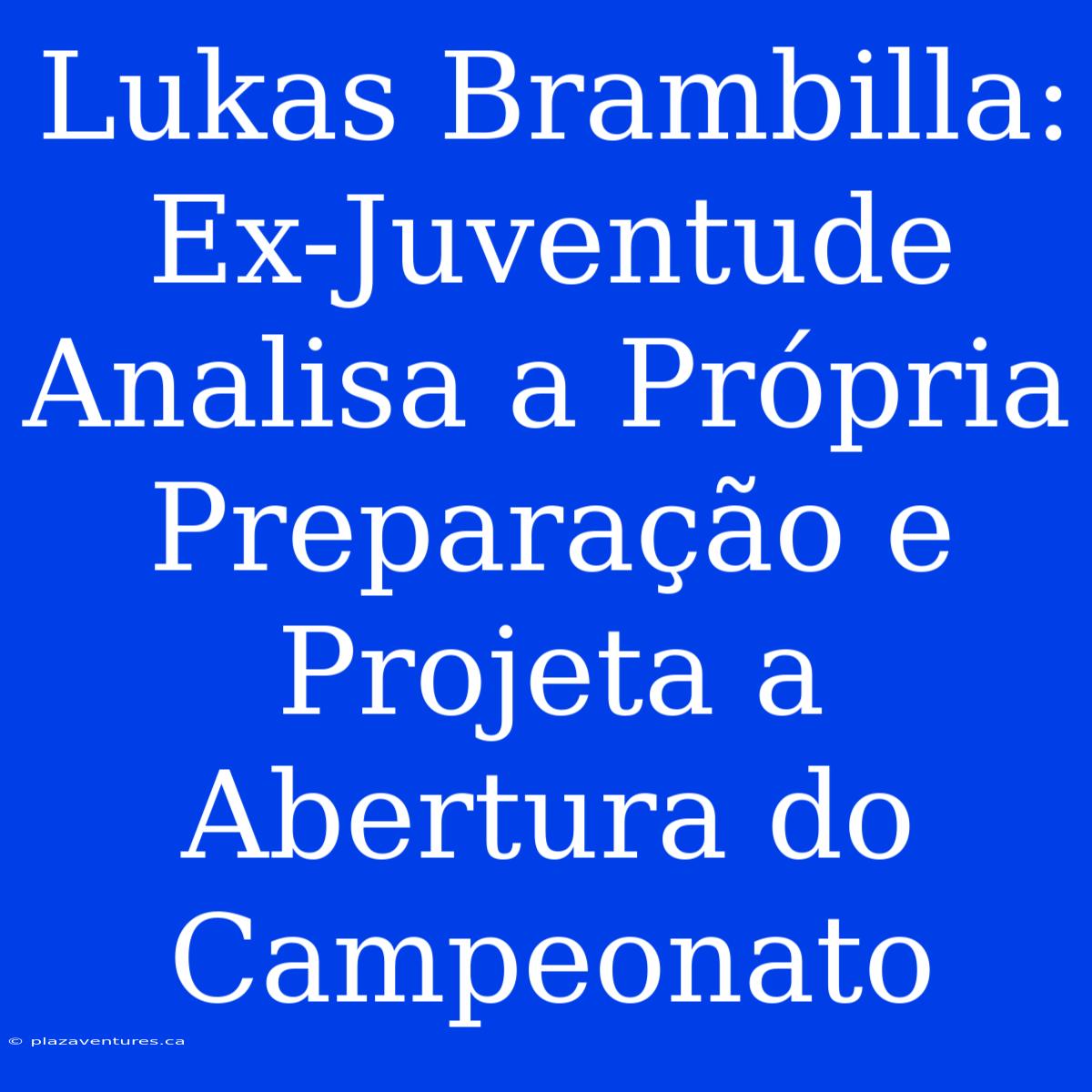 Lukas Brambilla: Ex-Juventude Analisa A Própria Preparação E Projeta A Abertura Do Campeonato