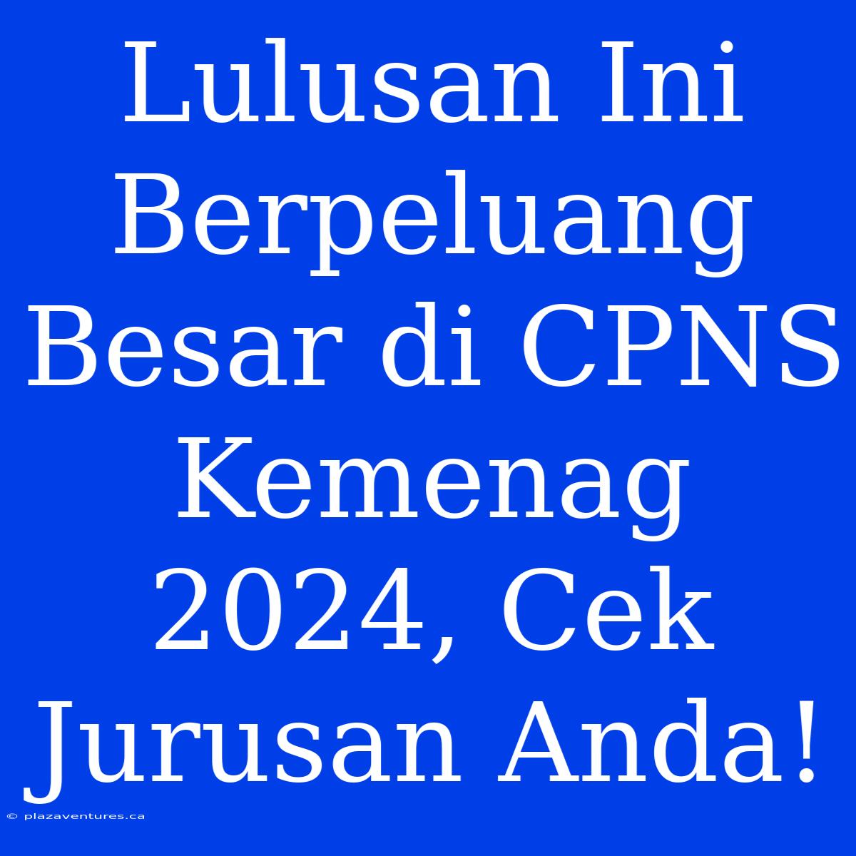 Lulusan Ini Berpeluang Besar Di CPNS Kemenag 2024, Cek Jurusan Anda!