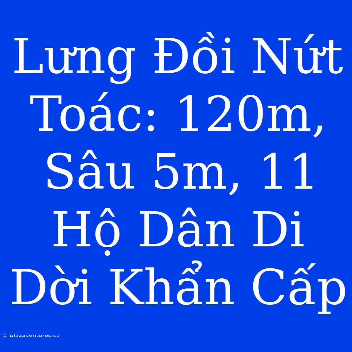 Lưng Đồi Nứt Toác: 120m, Sâu 5m, 11 Hộ Dân Di Dời Khẩn Cấp