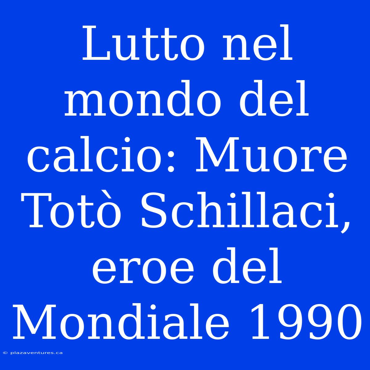 Lutto Nel Mondo Del Calcio: Muore Totò Schillaci, Eroe Del Mondiale 1990