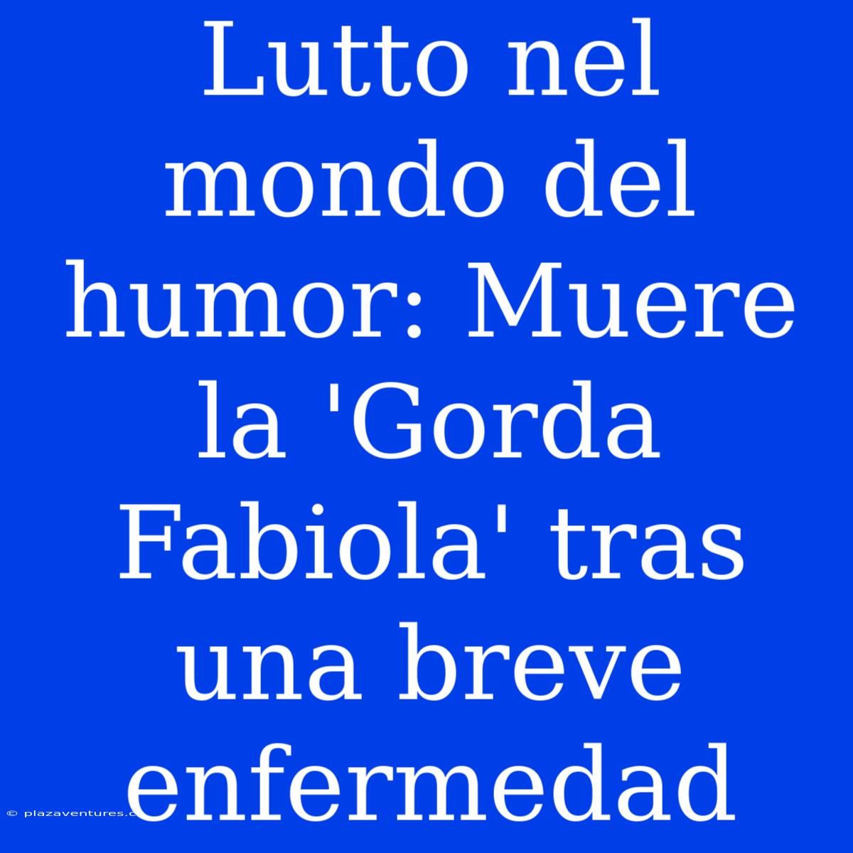 Lutto Nel Mondo Del Humor: Muere La 'Gorda Fabiola' Tras Una Breve Enfermedad