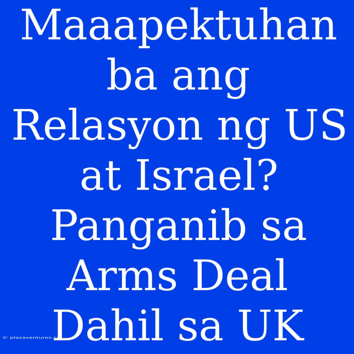 Maaapektuhan Ba Ang Relasyon Ng US At Israel? Panganib Sa Arms Deal Dahil Sa UK