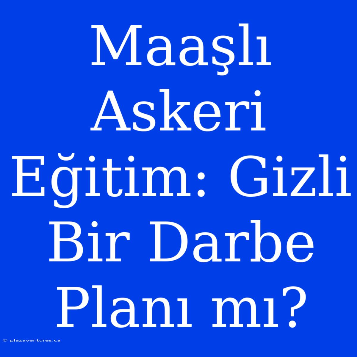 Maaşlı Askeri Eğitim: Gizli Bir Darbe Planı Mı?