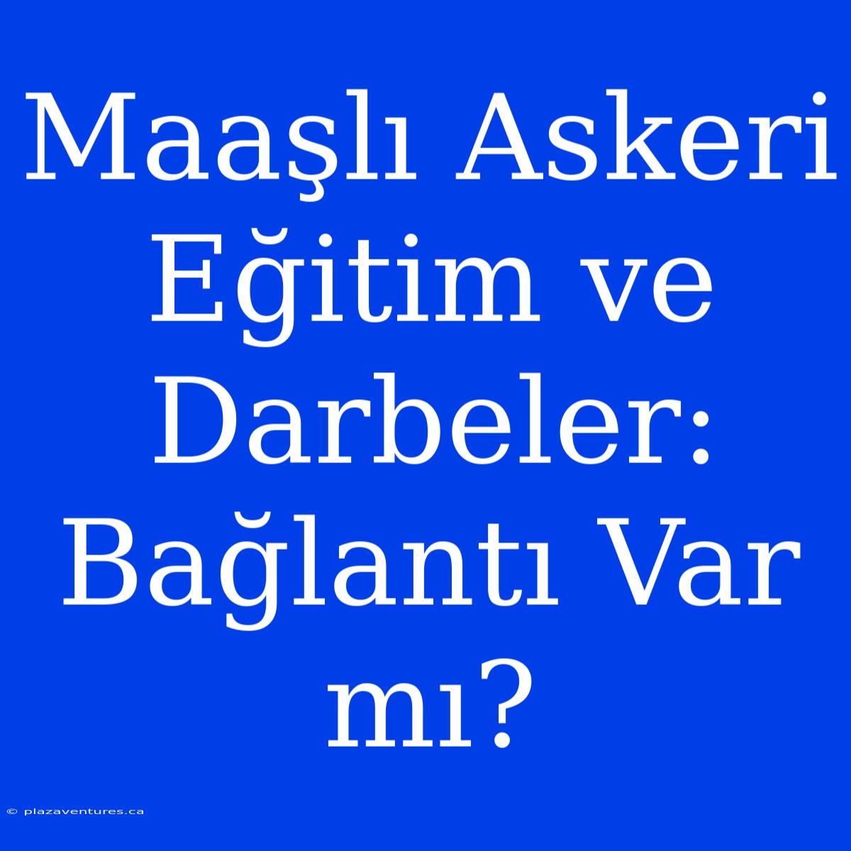 Maaşlı Askeri Eğitim Ve Darbeler: Bağlantı Var Mı?