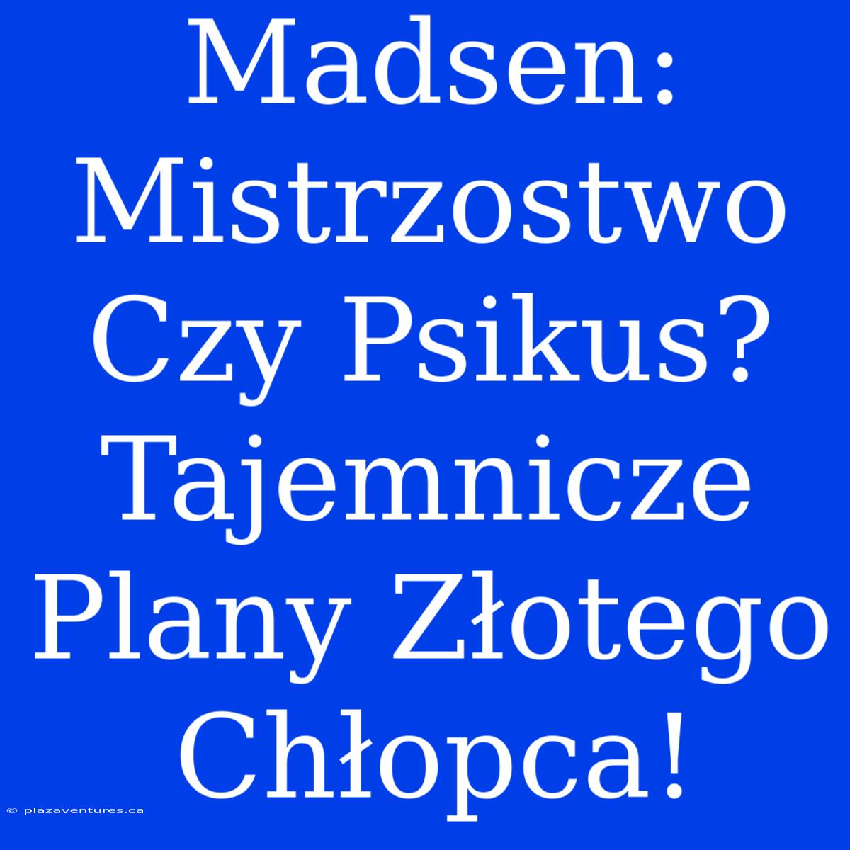 Madsen: Mistrzostwo Czy Psikus?  Tajemnicze Plany Złotego Chłopca!