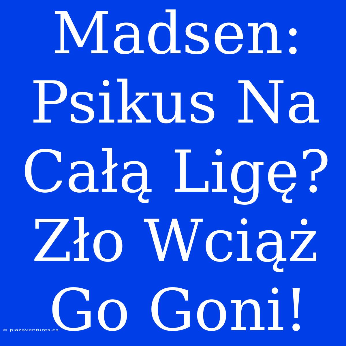 Madsen: Psikus Na Całą Ligę? Zło Wciąż Go Goni!