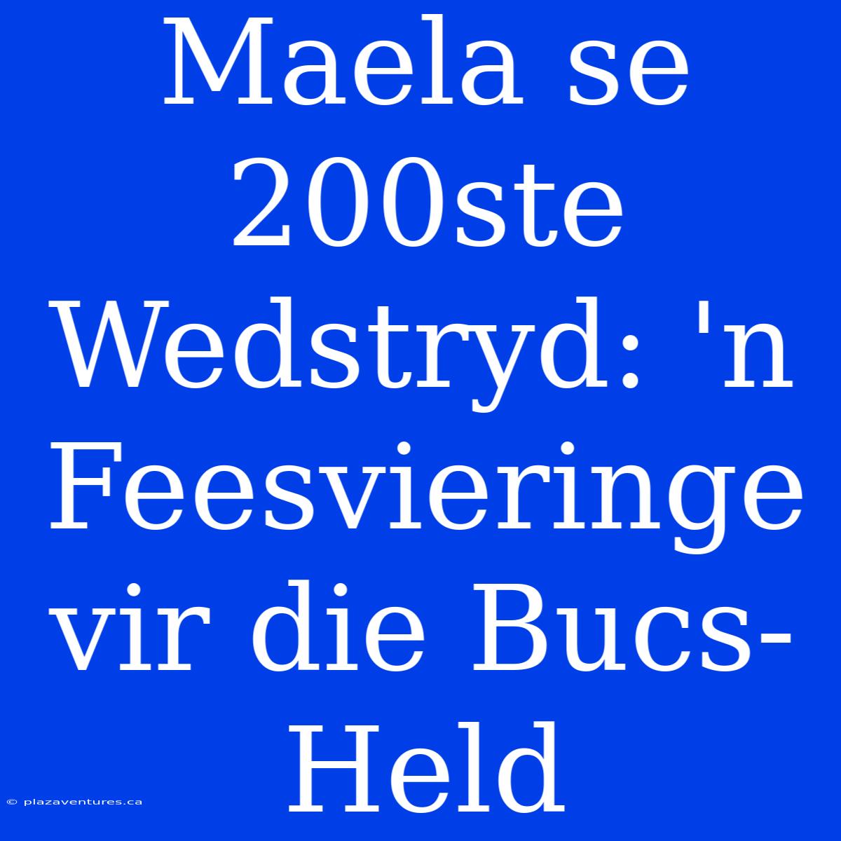 Maela Se 200ste Wedstryd: 'n Feesvieringe Vir Die Bucs-Held