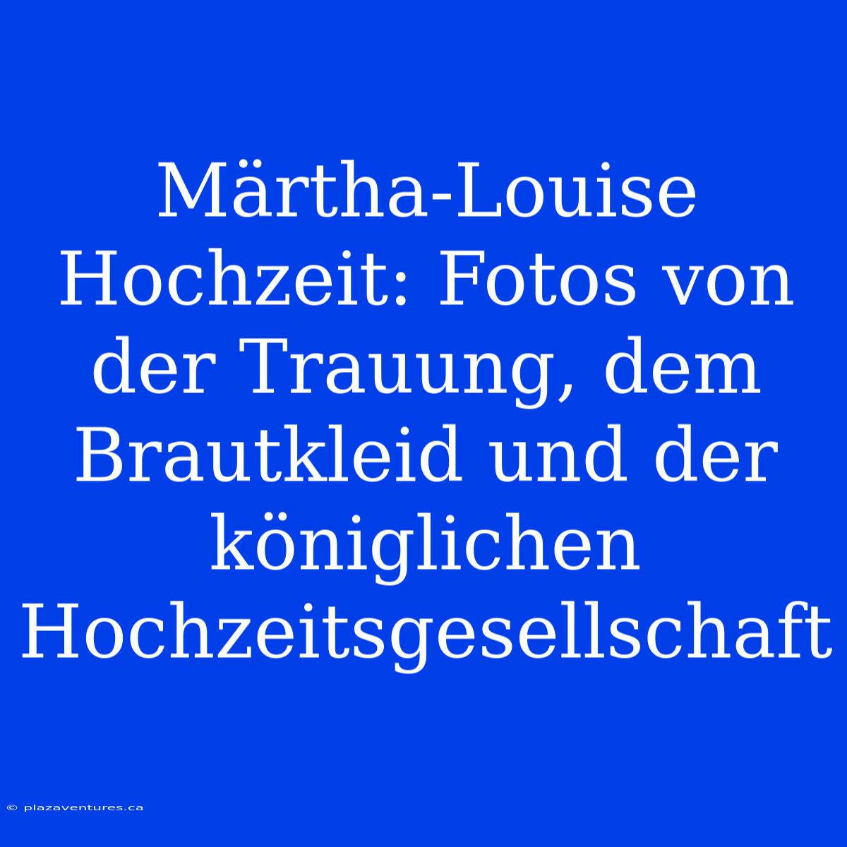 Märtha-Louise Hochzeit: Fotos Von Der Trauung, Dem Brautkleid Und Der Königlichen Hochzeitsgesellschaft