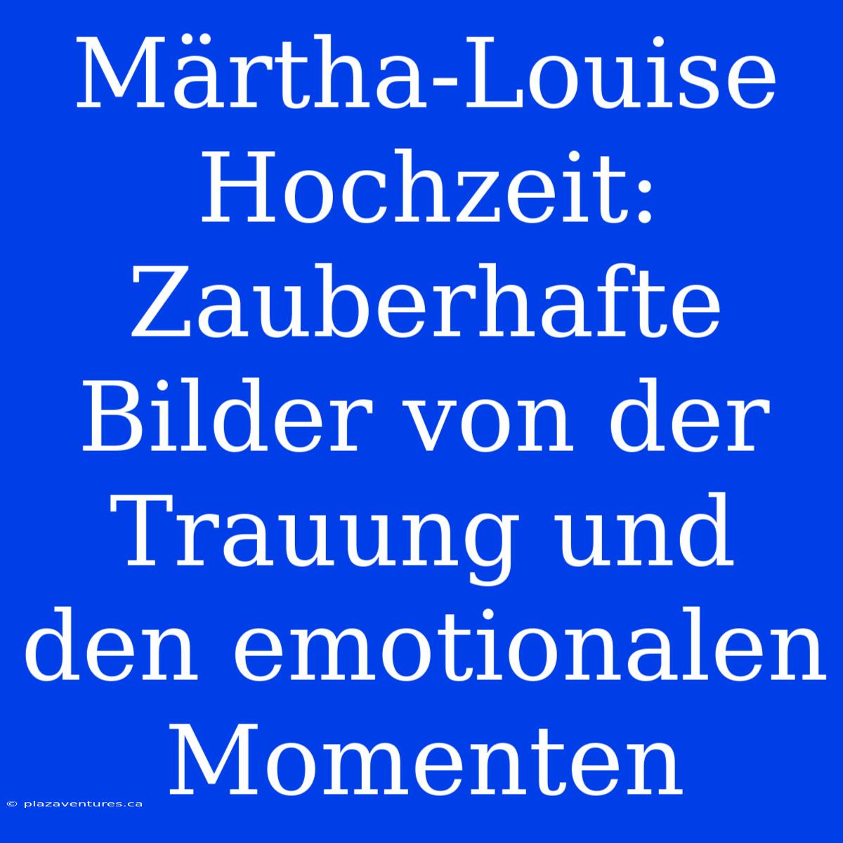 Märtha-Louise Hochzeit: Zauberhafte Bilder Von Der Trauung Und Den Emotionalen Momenten