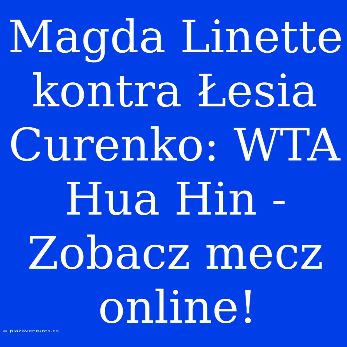 Magda Linette Kontra Łesia Curenko: WTA Hua Hin - Zobacz Mecz Online!