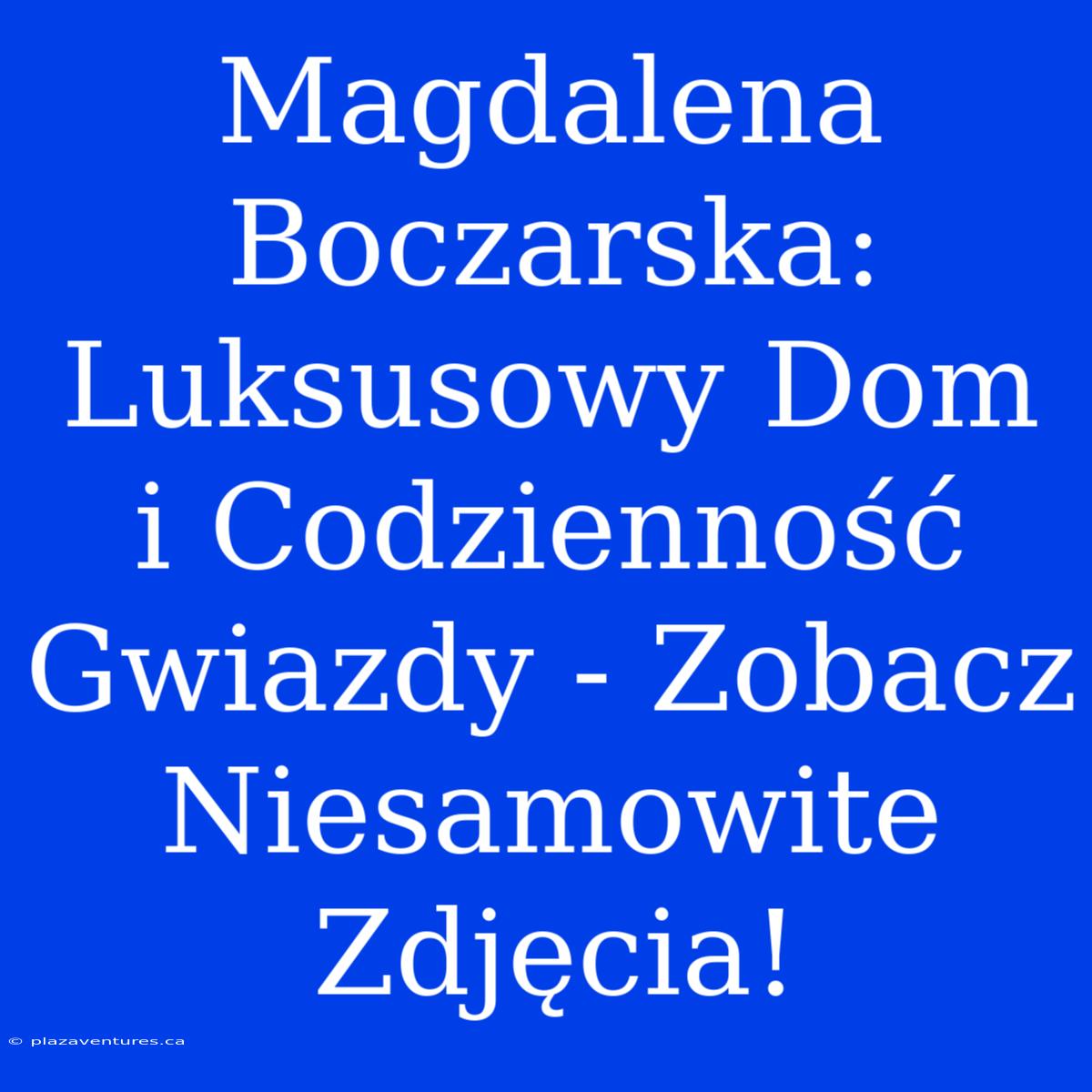 Magdalena Boczarska: Luksusowy Dom I Codzienność Gwiazdy - Zobacz Niesamowite Zdjęcia!