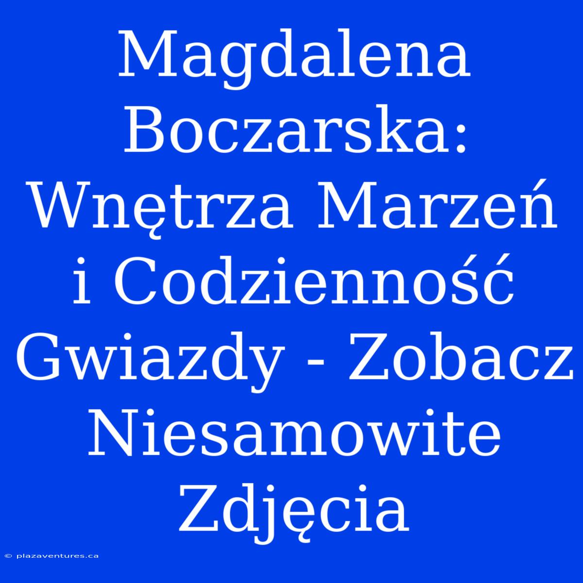 Magdalena Boczarska: Wnętrza Marzeń I Codzienność Gwiazdy - Zobacz Niesamowite Zdjęcia